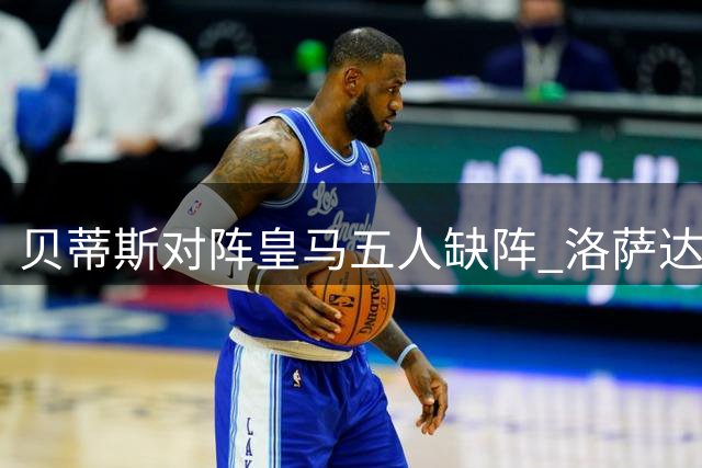 贝蒂斯对阵皇马五人缺阵 洛萨达递补入选名单